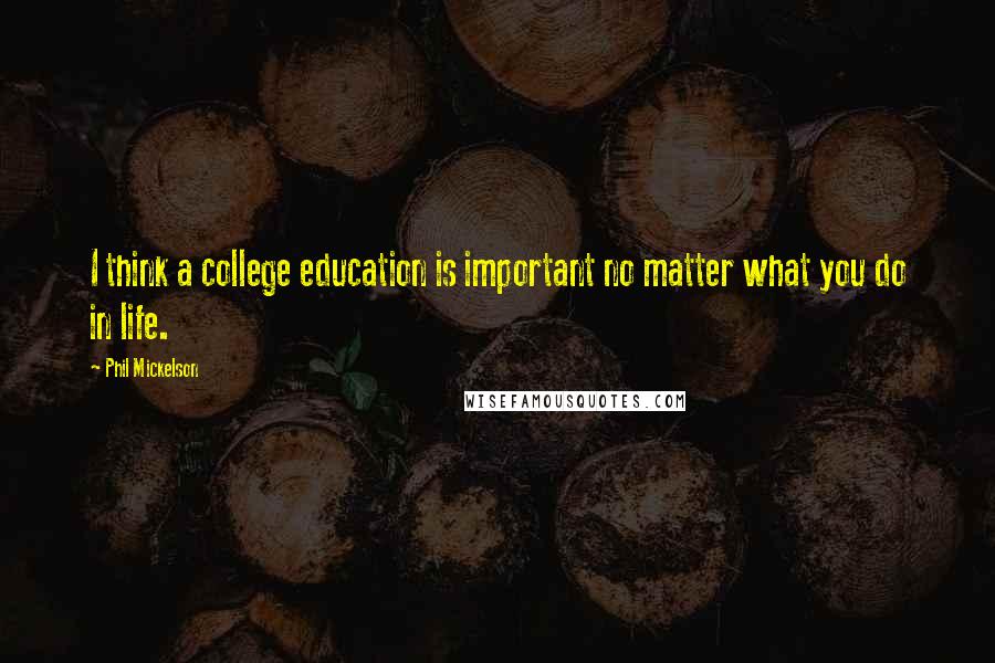 Phil Mickelson Quotes: I think a college education is important no matter what you do in life.