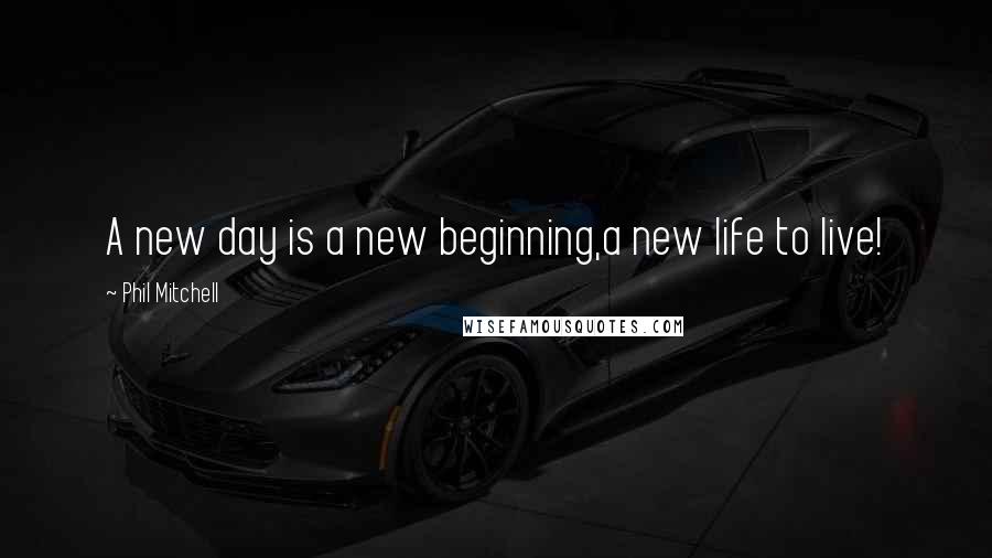 Phil Mitchell Quotes: A new day is a new beginning,a new life to live!