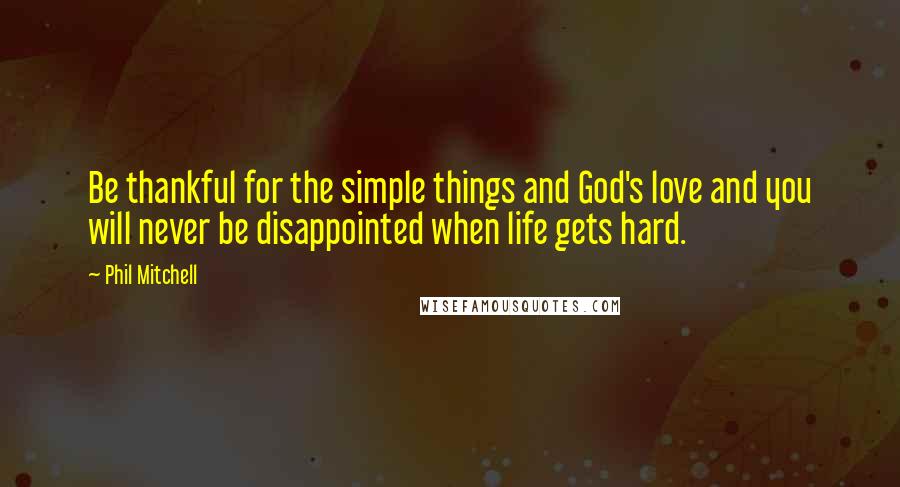 Phil Mitchell Quotes: Be thankful for the simple things and God's love and you will never be disappointed when life gets hard.