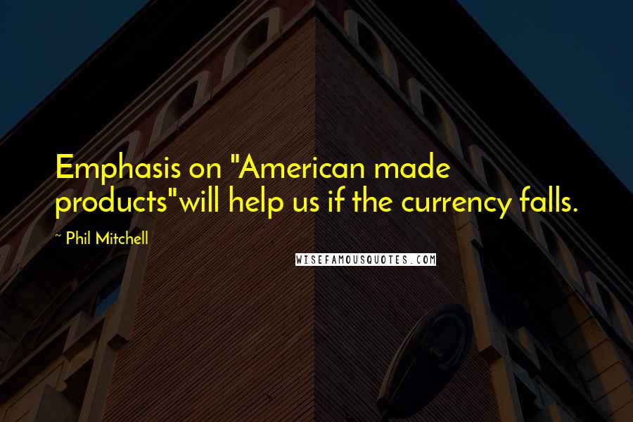 Phil Mitchell Quotes: Emphasis on "American made products"will help us if the currency falls.