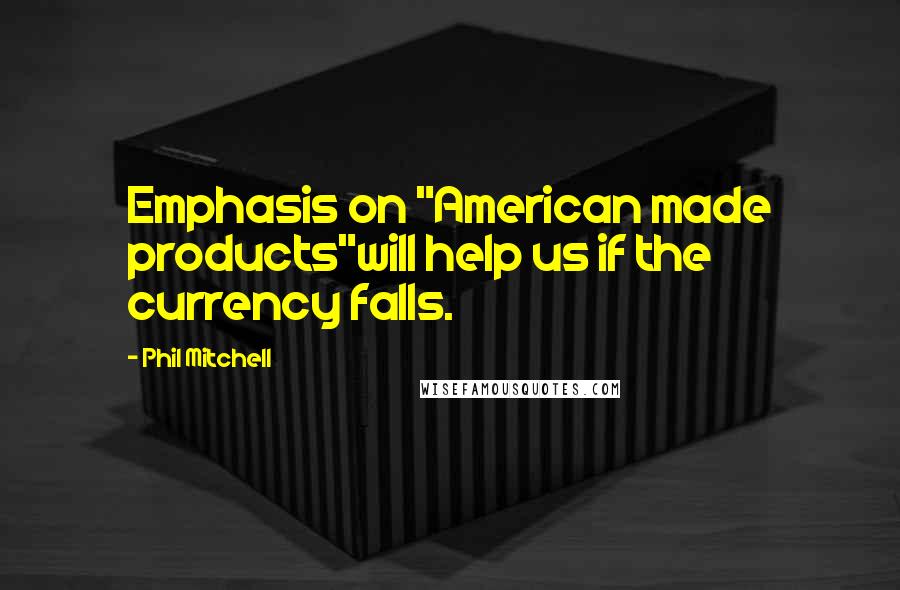 Phil Mitchell Quotes: Emphasis on "American made products"will help us if the currency falls.