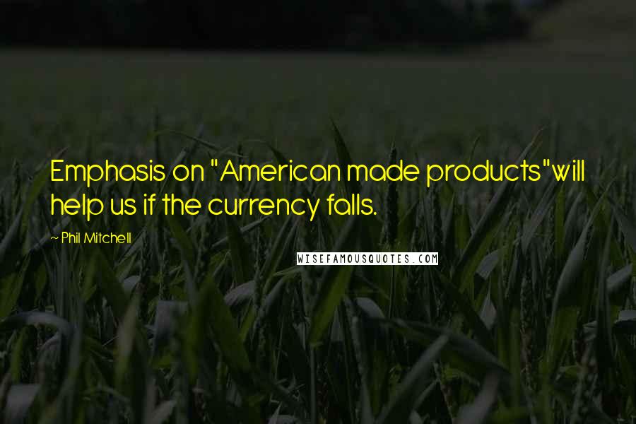 Phil Mitchell Quotes: Emphasis on "American made products"will help us if the currency falls.