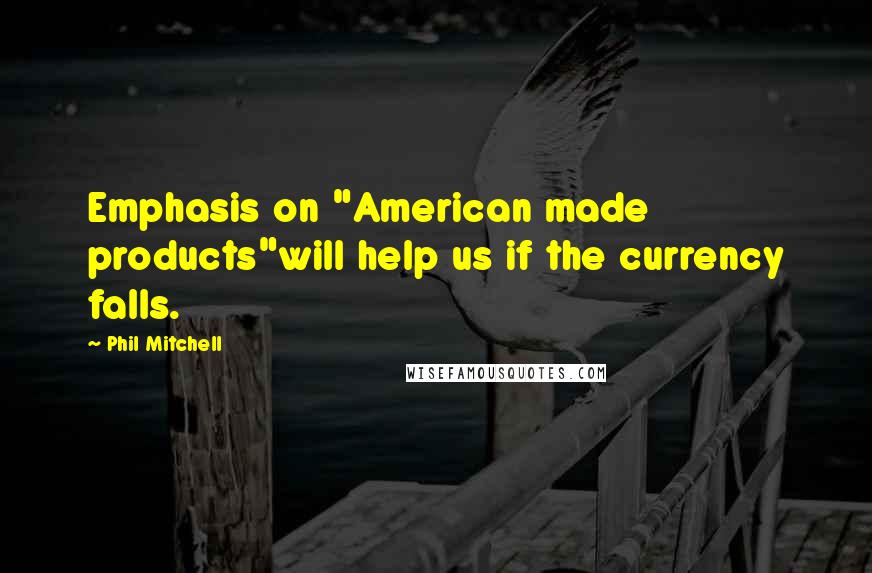 Phil Mitchell Quotes: Emphasis on "American made products"will help us if the currency falls.