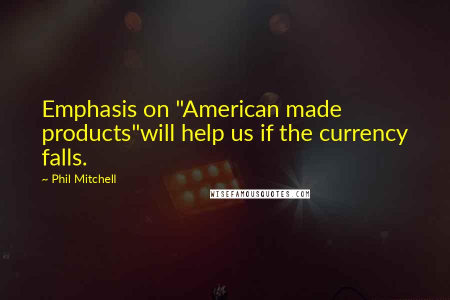 Phil Mitchell Quotes: Emphasis on "American made products"will help us if the currency falls.