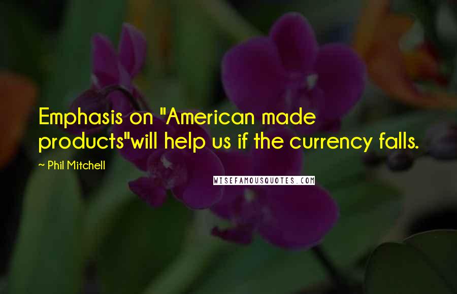 Phil Mitchell Quotes: Emphasis on "American made products"will help us if the currency falls.