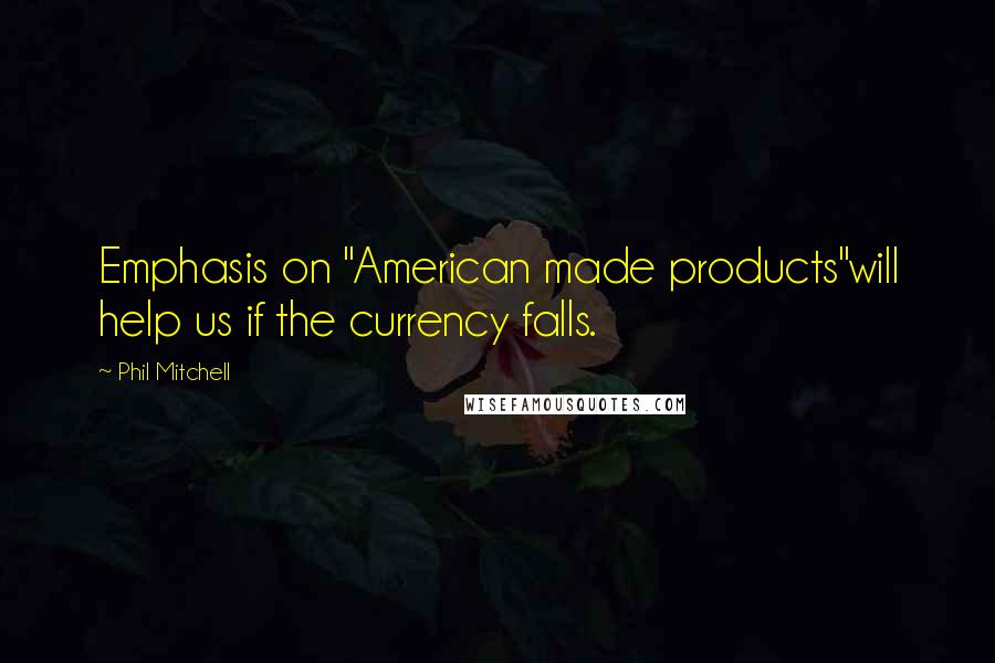 Phil Mitchell Quotes: Emphasis on "American made products"will help us if the currency falls.