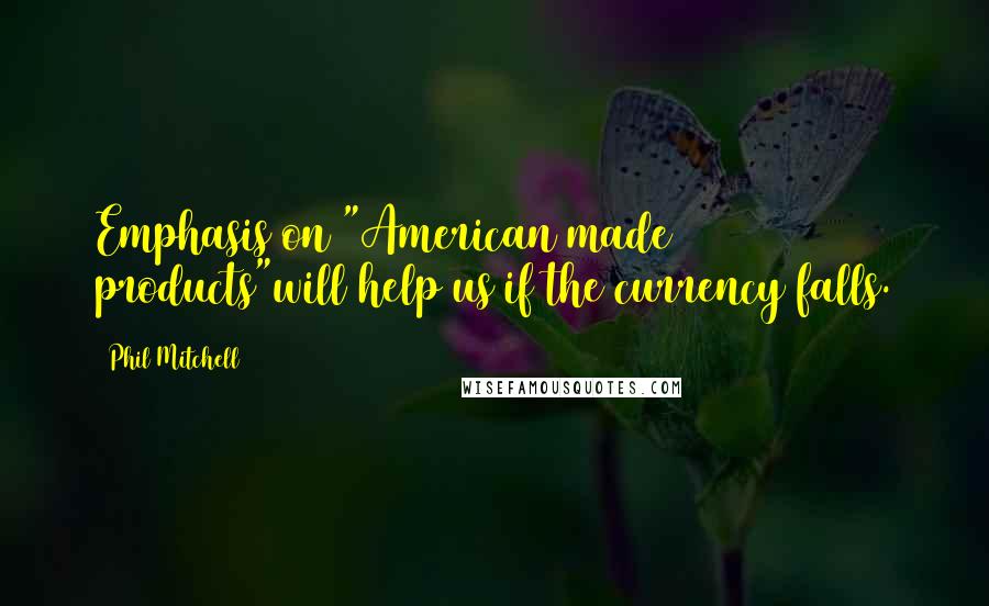 Phil Mitchell Quotes: Emphasis on "American made products"will help us if the currency falls.