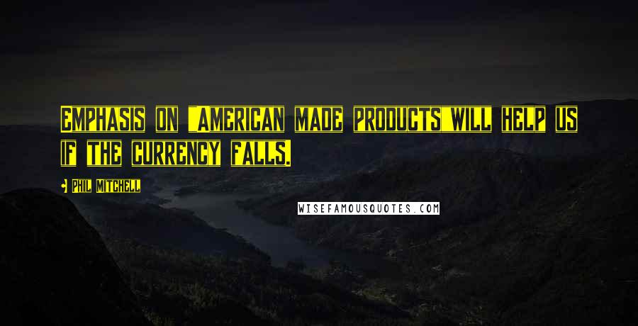 Phil Mitchell Quotes: Emphasis on "American made products"will help us if the currency falls.