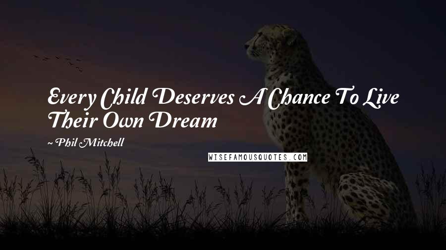 Phil Mitchell Quotes: Every Child Deserves A Chance To Live Their Own Dream