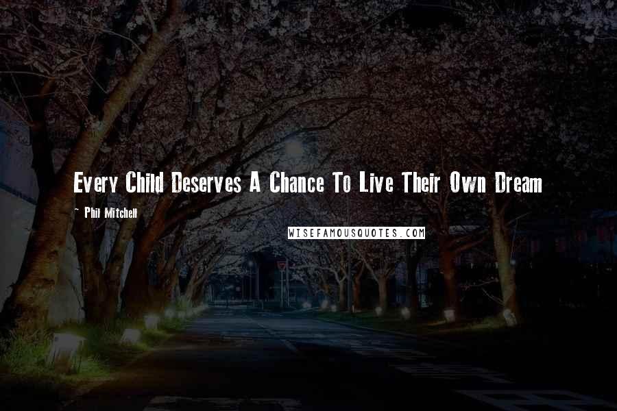 Phil Mitchell Quotes: Every Child Deserves A Chance To Live Their Own Dream