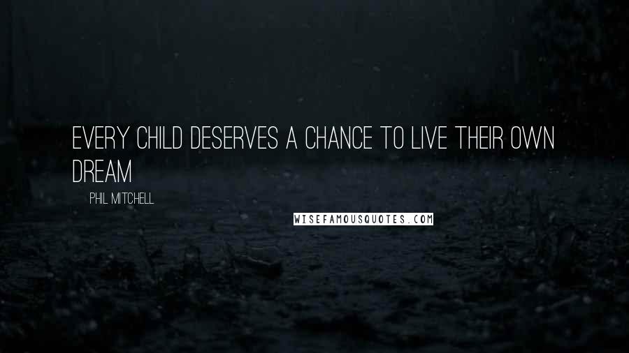 Phil Mitchell Quotes: Every Child Deserves A Chance To Live Their Own Dream