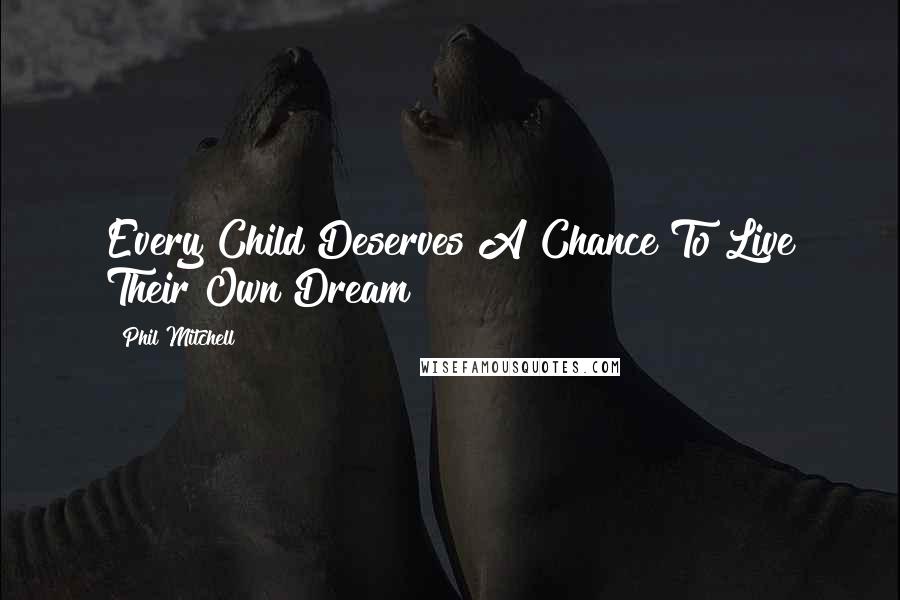 Phil Mitchell Quotes: Every Child Deserves A Chance To Live Their Own Dream