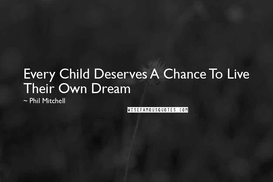 Phil Mitchell Quotes: Every Child Deserves A Chance To Live Their Own Dream