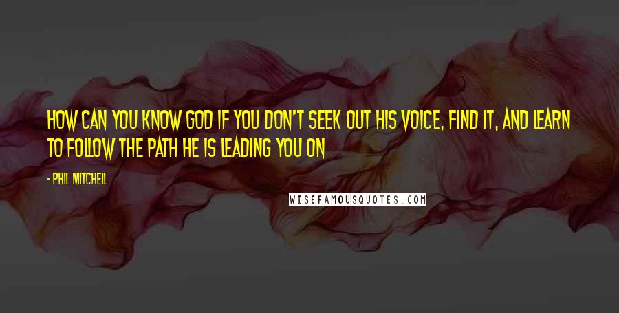 Phil Mitchell Quotes: How can you know God if you don't seek out his voice, find it, and learn to follow the path he is leading you on