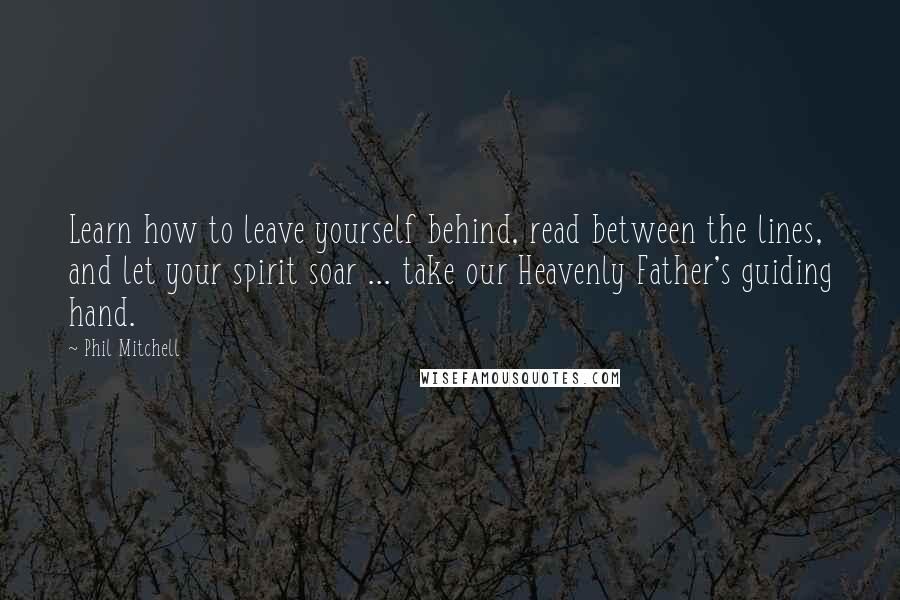 Phil Mitchell Quotes: Learn how to leave yourself behind, read between the lines, and let your spirit soar ... take our Heavenly Father's guiding hand.