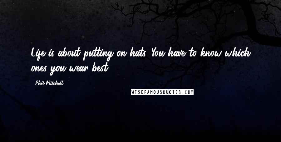 Phil Mitchell Quotes: Life is about putting on hats. You have to know which ones you wear best.