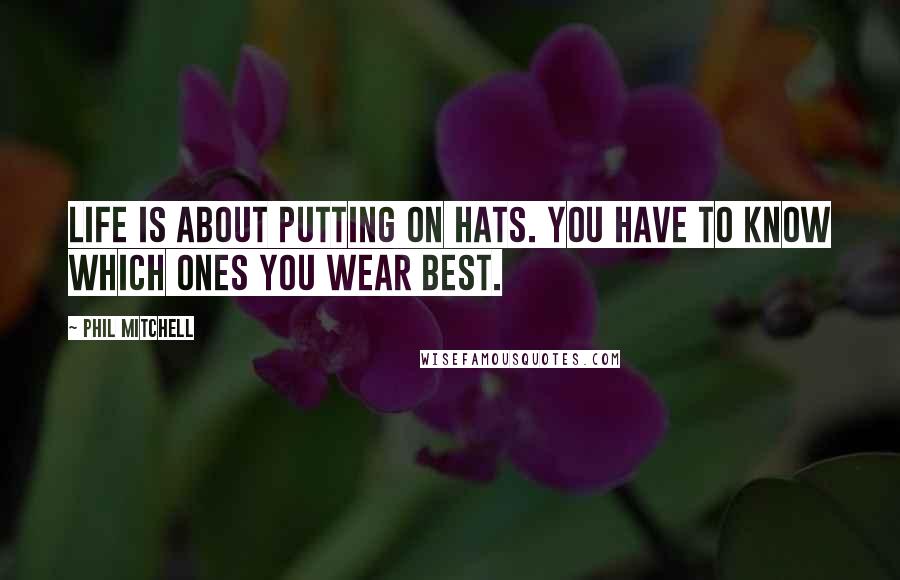 Phil Mitchell Quotes: Life is about putting on hats. You have to know which ones you wear best.