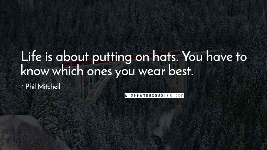 Phil Mitchell Quotes: Life is about putting on hats. You have to know which ones you wear best.