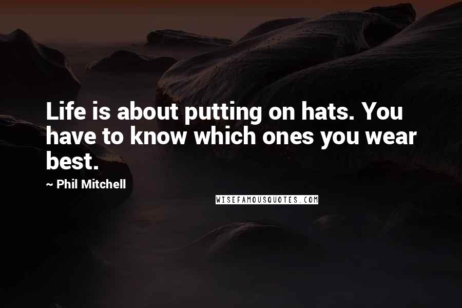 Phil Mitchell Quotes: Life is about putting on hats. You have to know which ones you wear best.