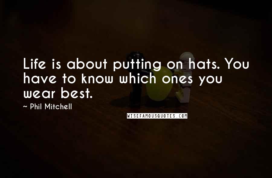 Phil Mitchell Quotes: Life is about putting on hats. You have to know which ones you wear best.