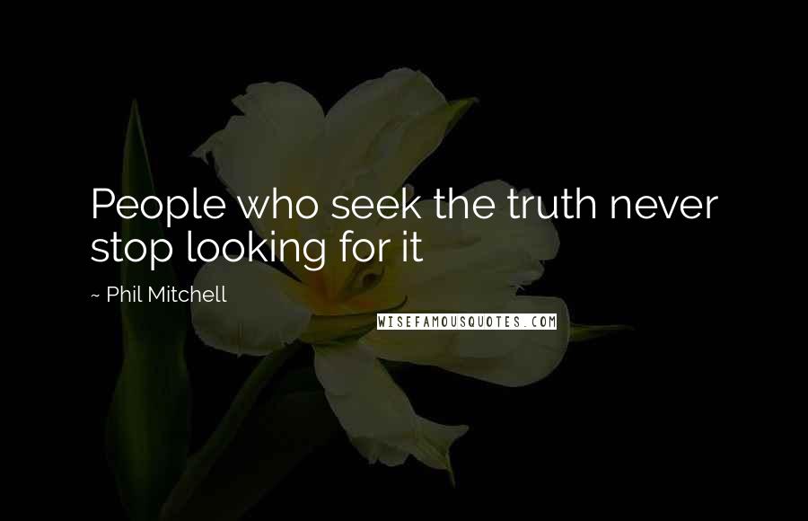 Phil Mitchell Quotes: People who seek the truth never stop looking for it