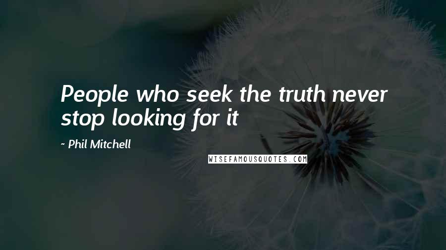 Phil Mitchell Quotes: People who seek the truth never stop looking for it