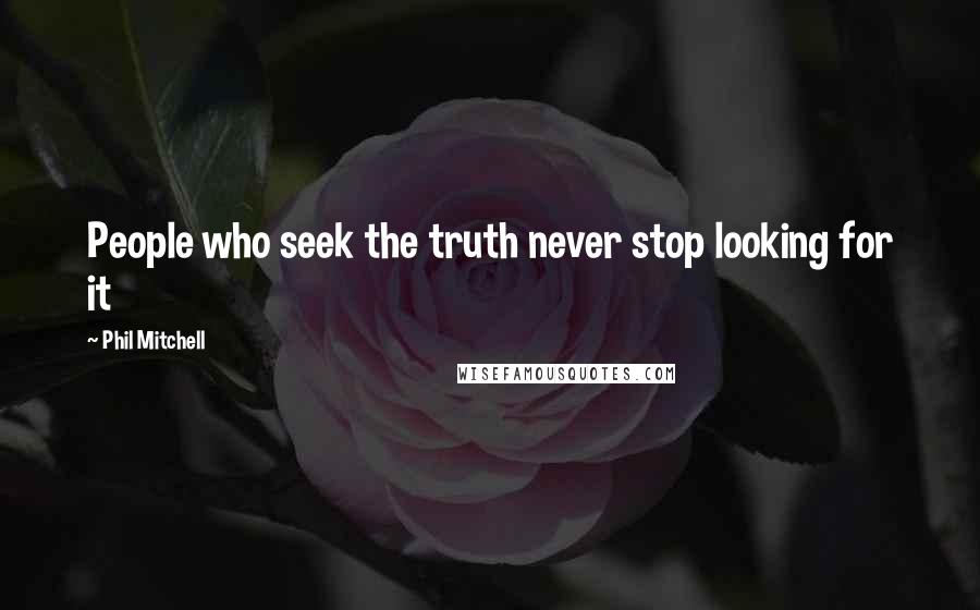 Phil Mitchell Quotes: People who seek the truth never stop looking for it