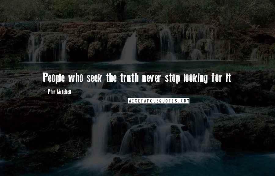 Phil Mitchell Quotes: People who seek the truth never stop looking for it