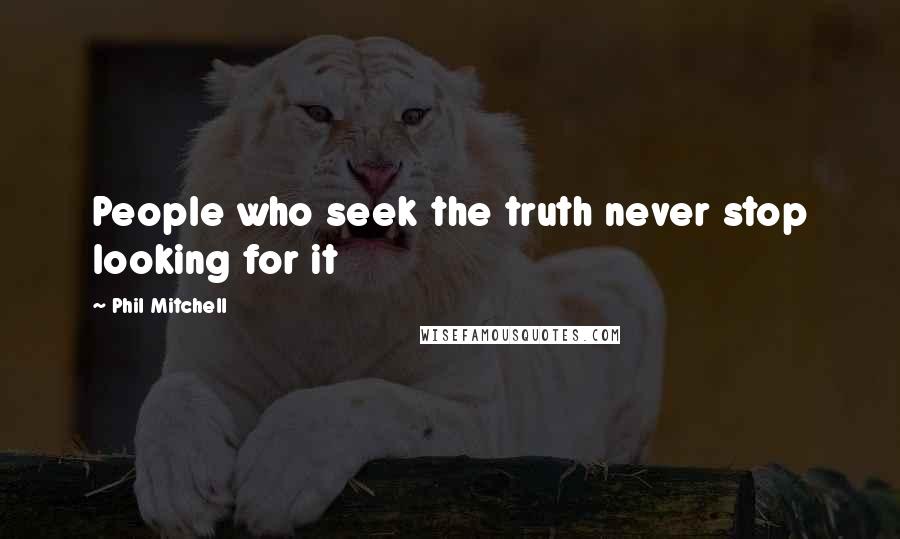 Phil Mitchell Quotes: People who seek the truth never stop looking for it