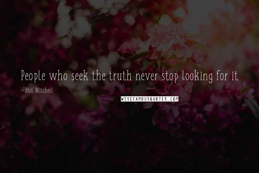 Phil Mitchell Quotes: People who seek the truth never stop looking for it