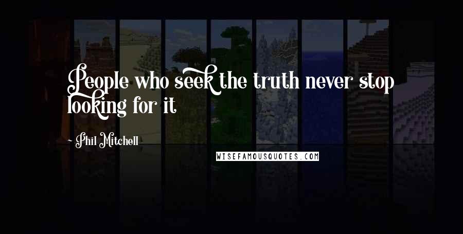 Phil Mitchell Quotes: People who seek the truth never stop looking for it