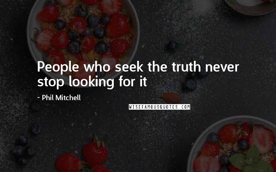 Phil Mitchell Quotes: People who seek the truth never stop looking for it