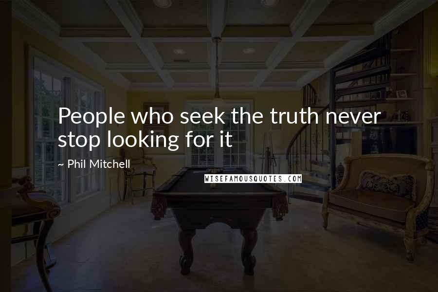 Phil Mitchell Quotes: People who seek the truth never stop looking for it