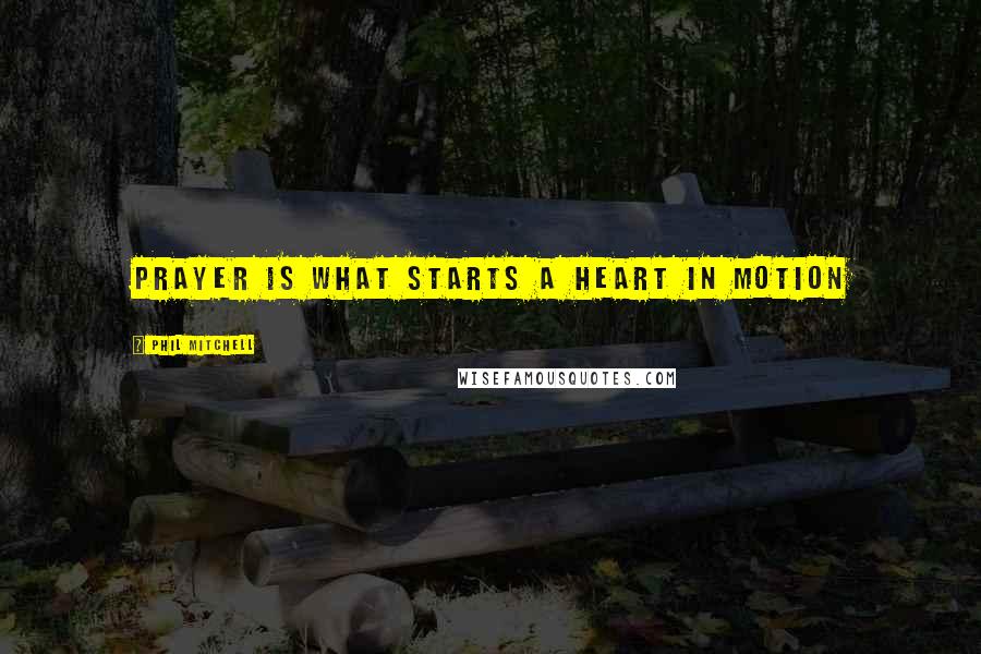 Phil Mitchell Quotes: Prayer is what starts a heart in motion