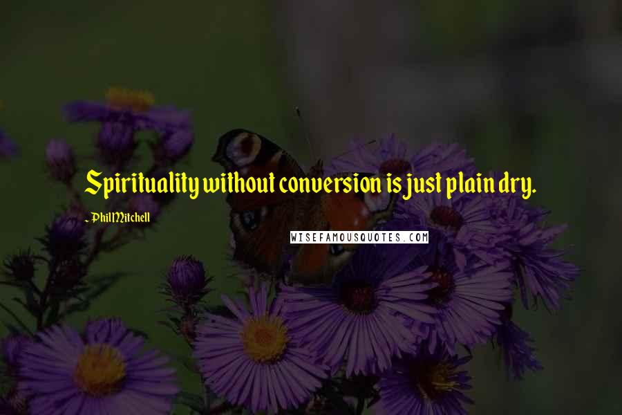 Phil Mitchell Quotes: Spirituality without conversion is just plain dry.