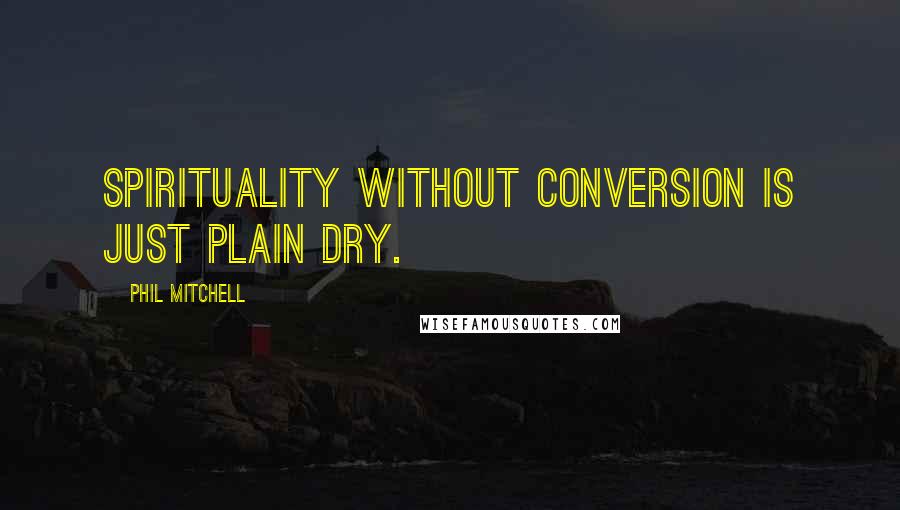Phil Mitchell Quotes: Spirituality without conversion is just plain dry.