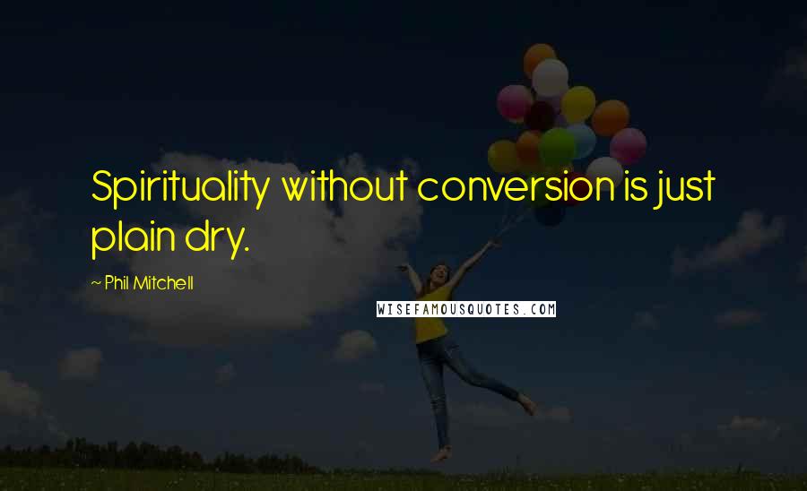 Phil Mitchell Quotes: Spirituality without conversion is just plain dry.