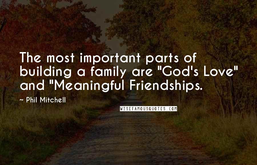 Phil Mitchell Quotes: The most important parts of building a family are "God's Love" and "Meaningful Friendships.