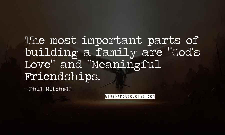 Phil Mitchell Quotes: The most important parts of building a family are "God's Love" and "Meaningful Friendships.