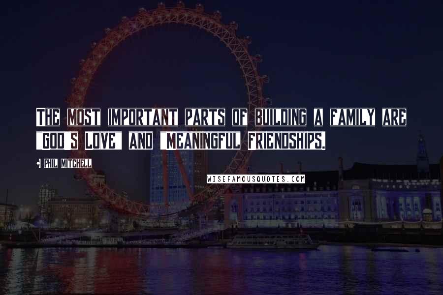 Phil Mitchell Quotes: The most important parts of building a family are "God's Love" and "Meaningful Friendships.