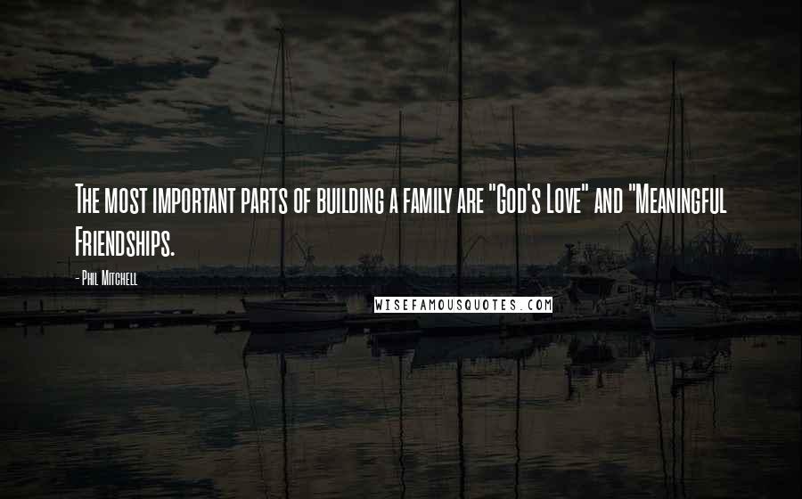 Phil Mitchell Quotes: The most important parts of building a family are "God's Love" and "Meaningful Friendships.