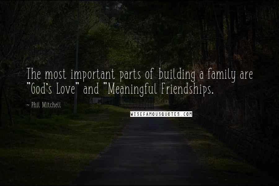 Phil Mitchell Quotes: The most important parts of building a family are "God's Love" and "Meaningful Friendships.