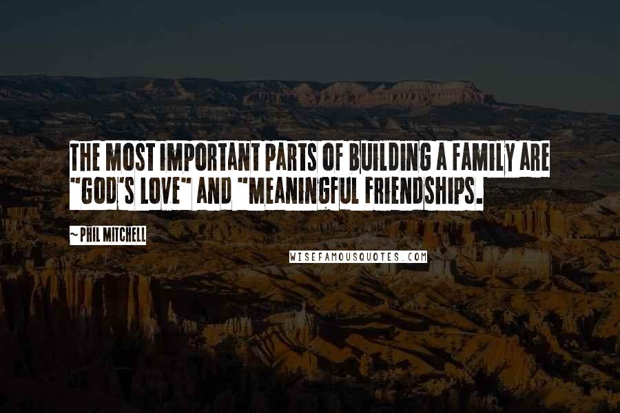 Phil Mitchell Quotes: The most important parts of building a family are "God's Love" and "Meaningful Friendships.