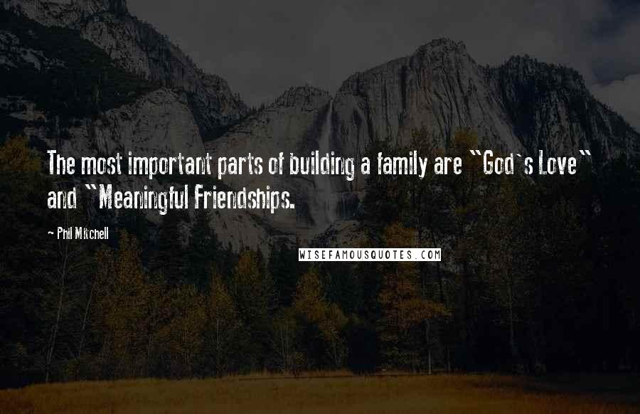 Phil Mitchell Quotes: The most important parts of building a family are "God's Love" and "Meaningful Friendships.