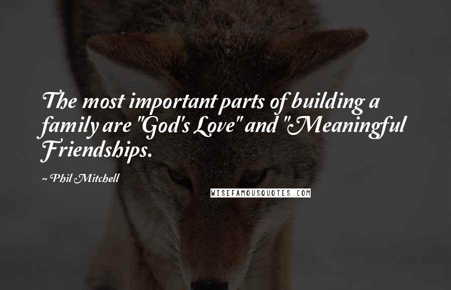 Phil Mitchell Quotes: The most important parts of building a family are "God's Love" and "Meaningful Friendships.