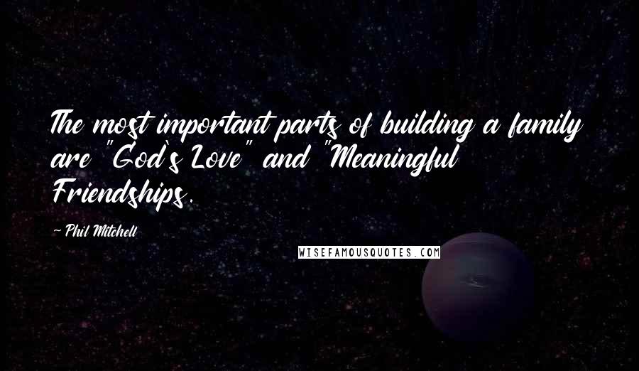 Phil Mitchell Quotes: The most important parts of building a family are "God's Love" and "Meaningful Friendships.