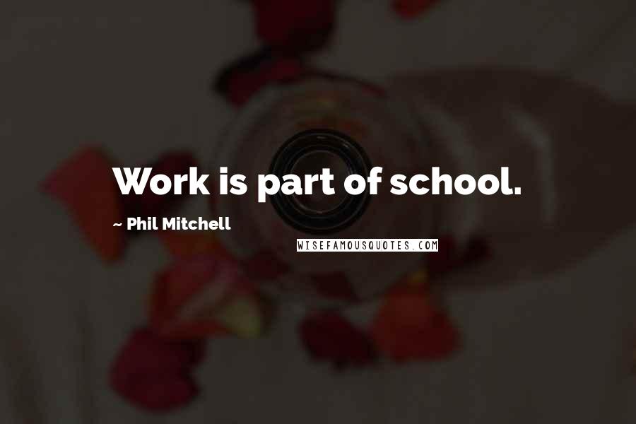 Phil Mitchell Quotes: Work is part of school.