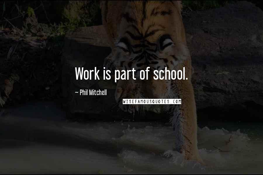 Phil Mitchell Quotes: Work is part of school.