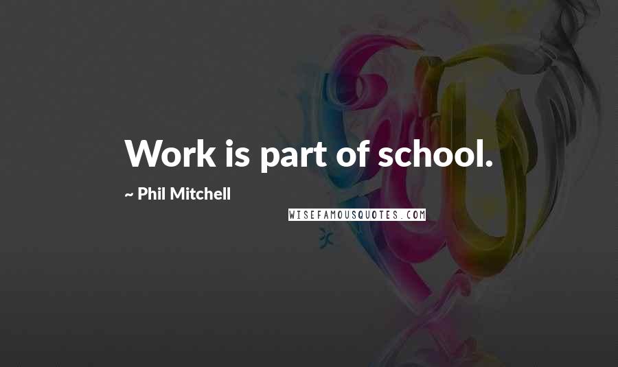 Phil Mitchell Quotes: Work is part of school.