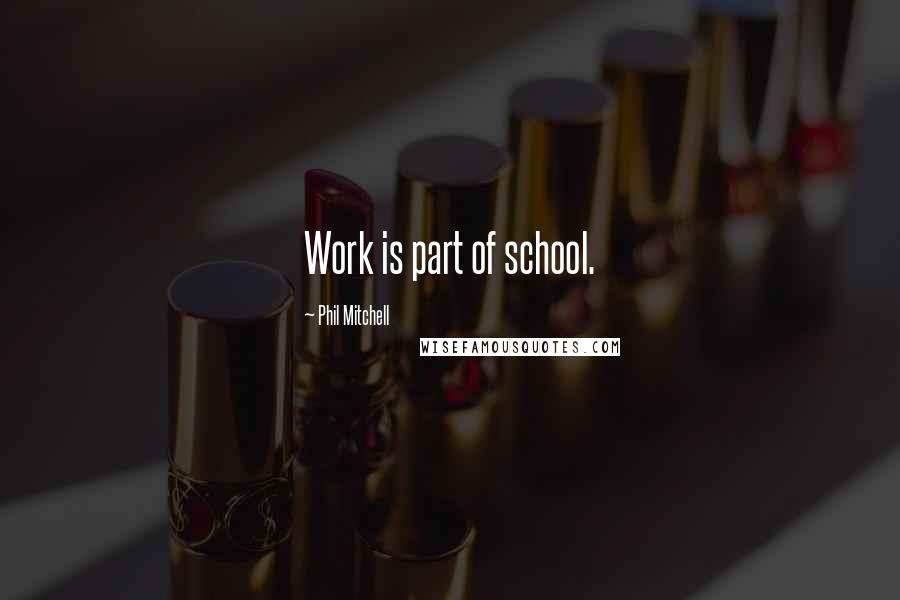 Phil Mitchell Quotes: Work is part of school.